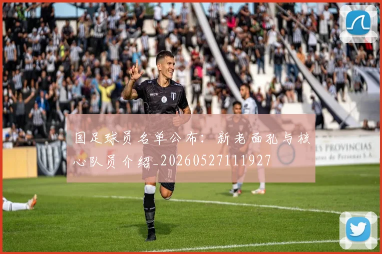 国足球员名单公布：新老面孔与核心队员介绍_20260527111927