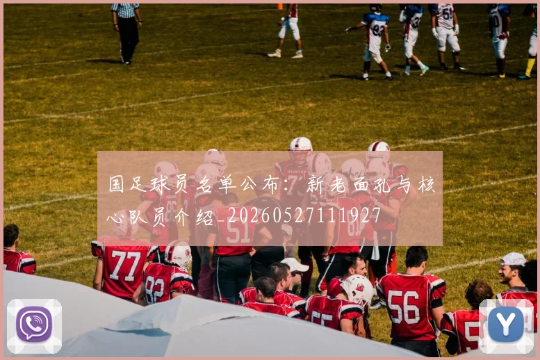 国足球员名单公布：新老面孔与核心队员介绍_20260527111927