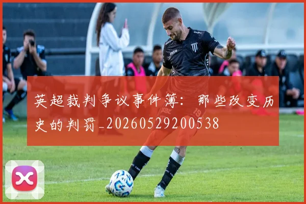 英超裁判争议事件簿:那些改变历史的判罚_20260529200538