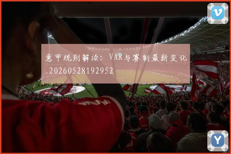 意甲规则解读：VAR与赛制最新变化_20260528192952