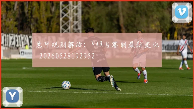 意甲规则解读：VAR与赛制最新变化_20260528192952